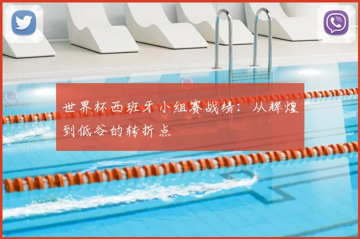 世界杯西班牙小组赛战绩：从辉煌到低谷的转折点