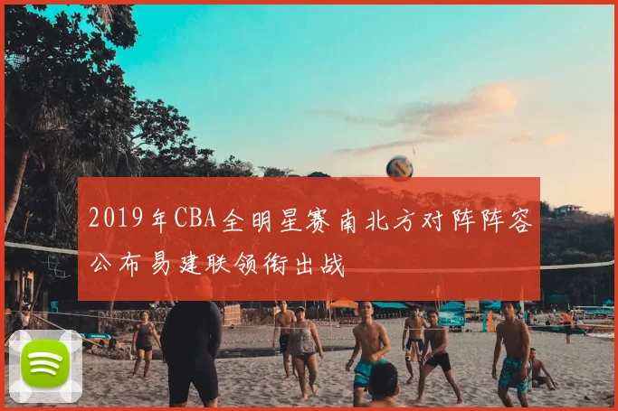 2019年CBA全明星赛南北方对阵阵容公布易建联领衔出战