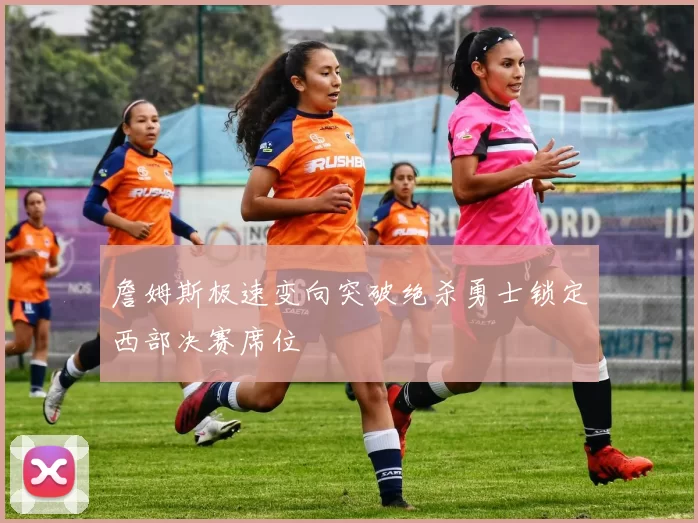 詹姆斯极速变向突破绝杀勇士锁定西部决赛席位