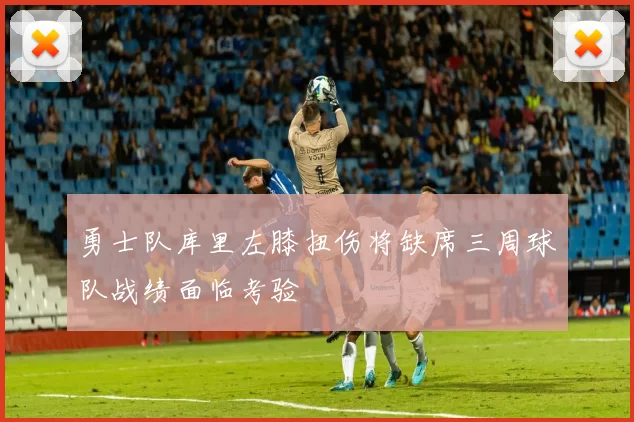 勇士队库里左膝扭伤将缺席三周球队战绩面临考验