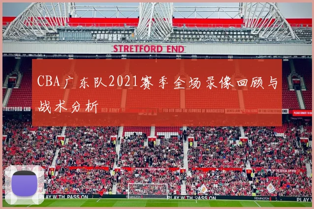 CBA广东队2021赛季全场录像回顾与战术分析