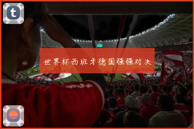 世界杯西班牙德国强强对决