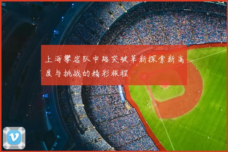 上海攀岩队中路突破革新探索新高度与挑战的精彩旅程