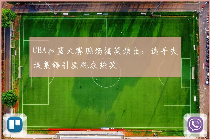 CBA扣篮大赛现场搞笑频出，选手失误集锦引发观众热笑