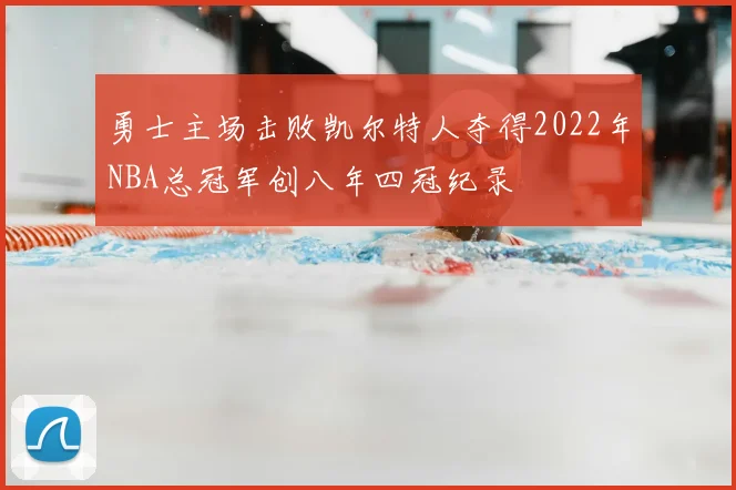 勇士主场击败凯尔特人夺得2022年NBA总冠军创八年四冠纪录