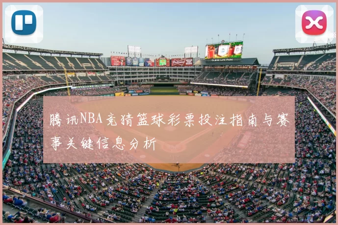 腾讯NBA竞猜篮球彩票投注指南与赛事关键信息分析
