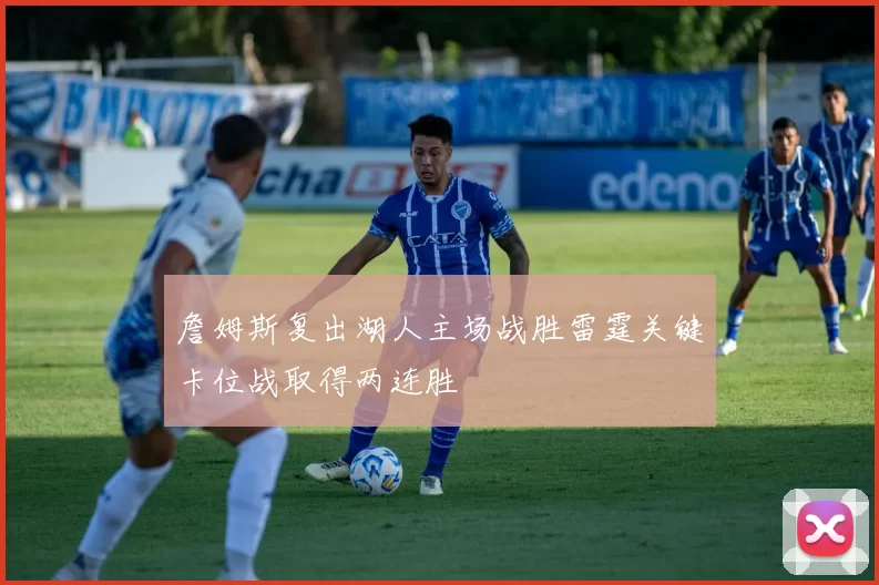 詹姆斯复出湖人主场战胜雷霆关键卡位战取得两连胜