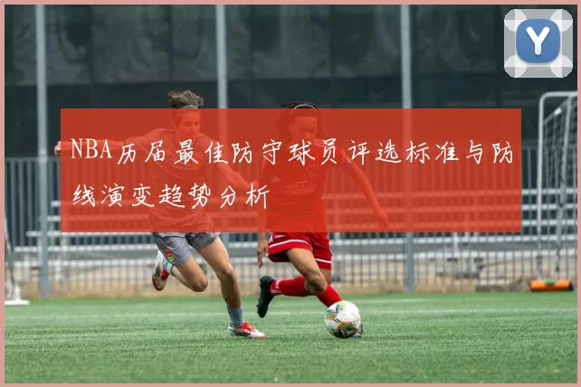 NBA历届最佳防守球员评选标准与防线演变趋势分析