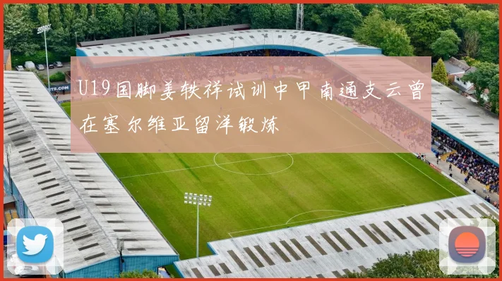 U19国脚姜轶祥试训中甲南通支云曾在塞尔维亚留洋锻炼