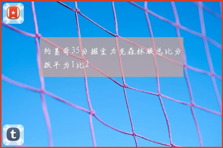 约基奇35分掘金力克森林狼总比分扳平为1比2