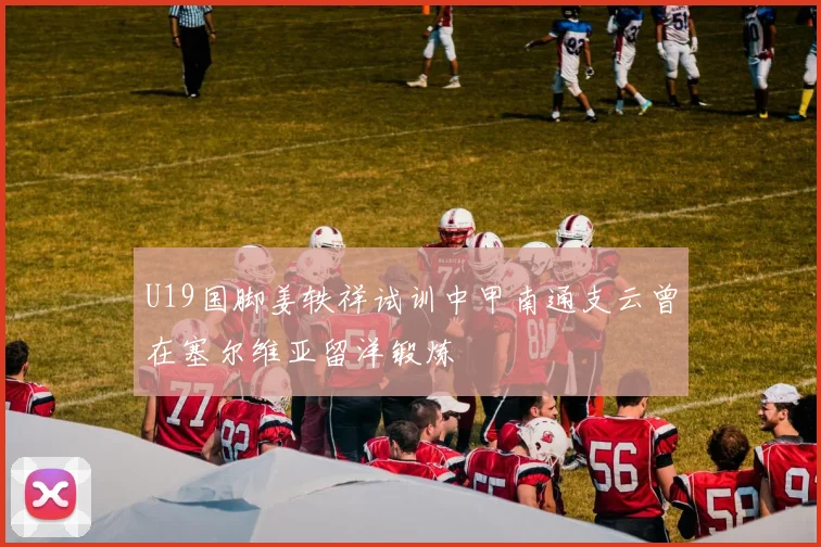 U19国脚姜轶祥试训中甲南通支云曾在塞尔维亚留洋锻炼