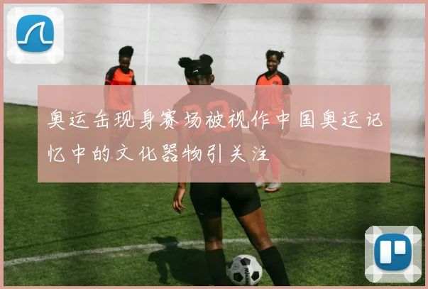 奥运缶现身赛场被视作中国奥运记忆中的文化器物引关注
