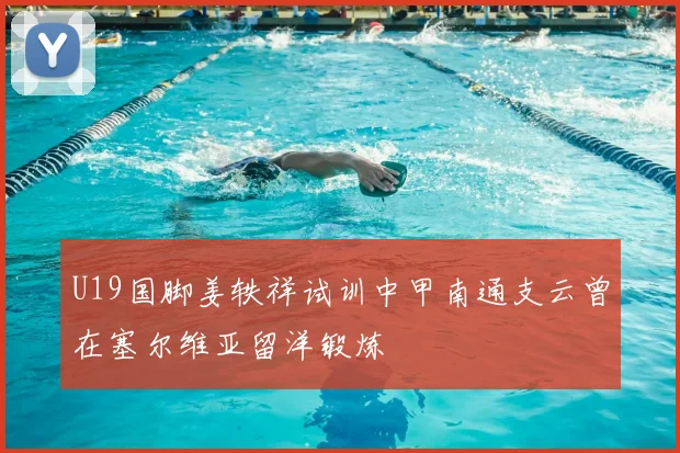 U19国脚姜轶祥试训中甲南通支云曾在塞尔维亚留洋锻炼
