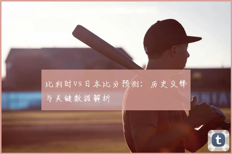 比利时vs日本比分预测：历史交锋与关键数据解析