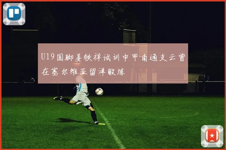 U19国脚姜轶祥试训中甲南通支云曾在塞尔维亚留洋锻炼