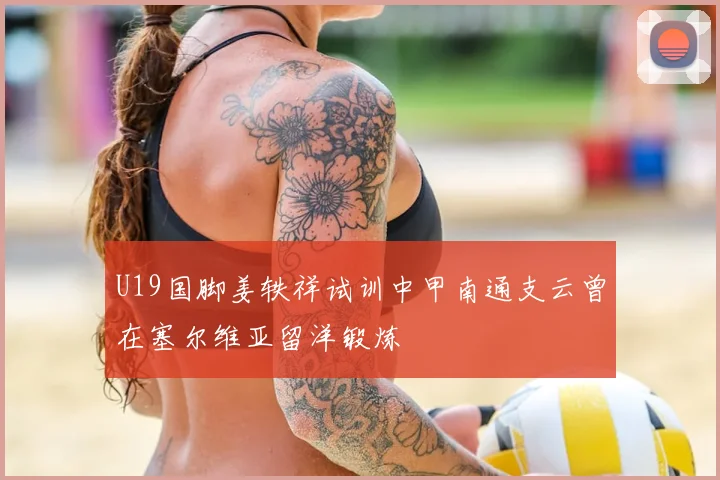 U19国脚姜轶祥试训中甲南通支云曾在塞尔维亚留洋锻炼