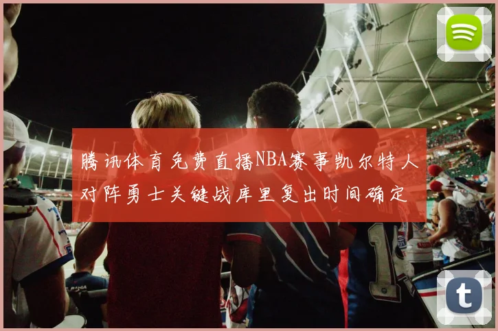 腾讯体育免费直播NBA赛事凯尔特人对阵勇士关键战库里复出时间确定
