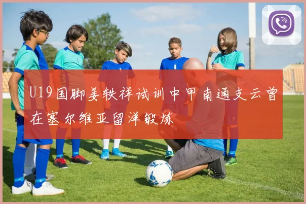 U19国脚姜轶祥试训中甲南通支云曾在塞尔维亚留洋锻炼