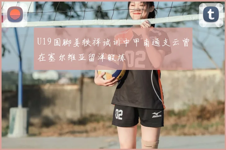 U19国脚姜轶祥试训中甲南通支云曾在塞尔维亚留洋锻炼