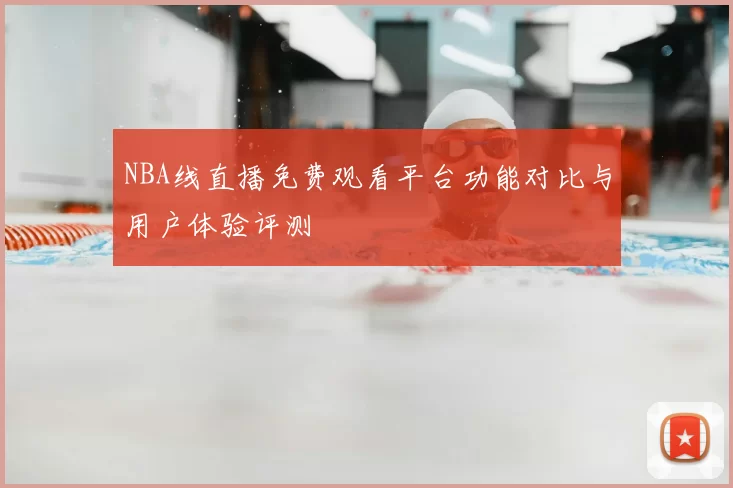 NBA线直播免费观看平台功能对比与用户体验评测