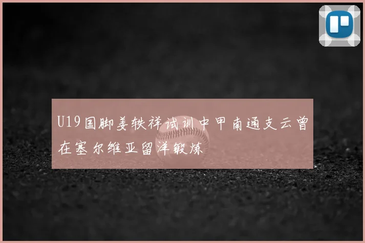 U19国脚姜轶祥试训中甲南通支云曾在塞尔维亚留洋锻炼