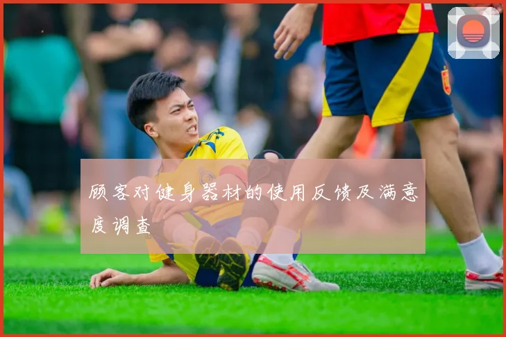 顾客对健身器材的使用反馈及满意度调查