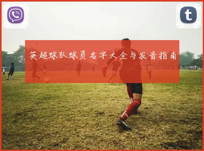 英超球队球员名字大全与发音指南