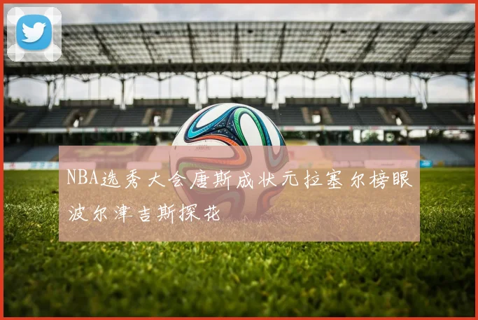 NBA选秀大会唐斯成状元拉塞尔榜眼波尔津吉斯探花