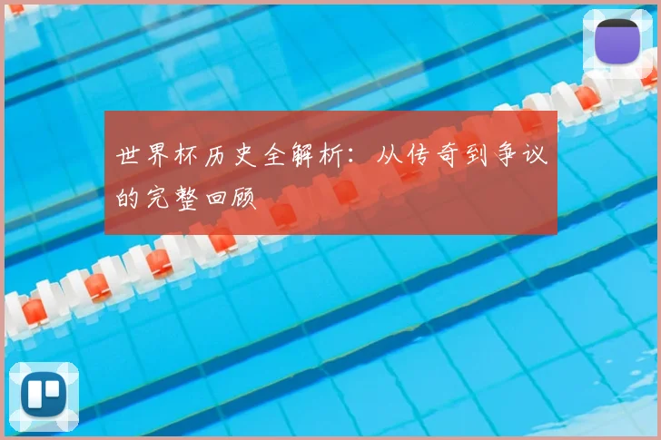 世界杯历史全解析：从传奇到争议的完整回顾