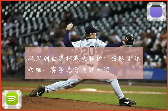 双刃剑世界杯赛况解析：强队进退两难，赛事悬念持续升温