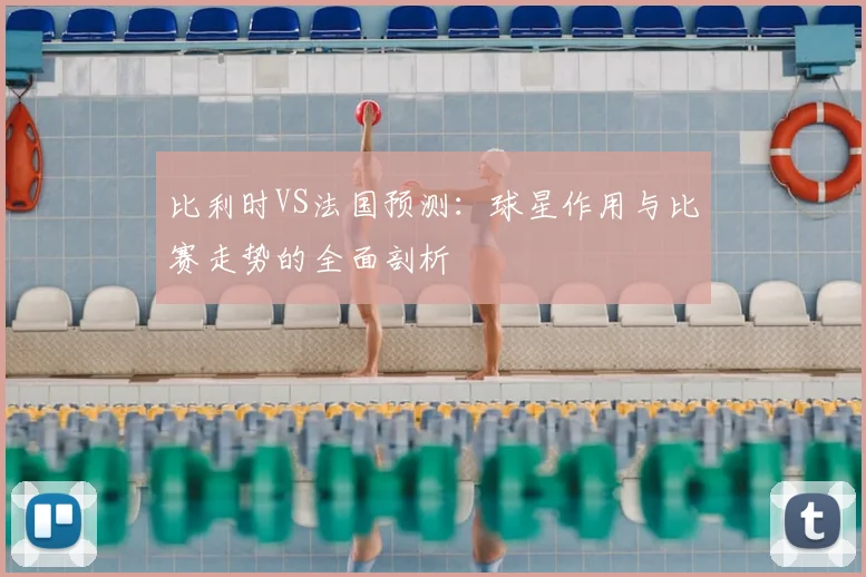 比利时VS法国预测：球星作用与比赛走势的全面剖析