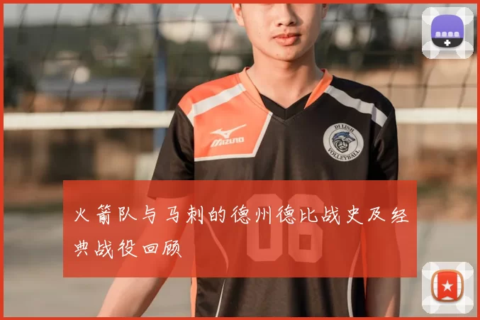 火箭队与马刺的德州德比战史及经典战役回顾