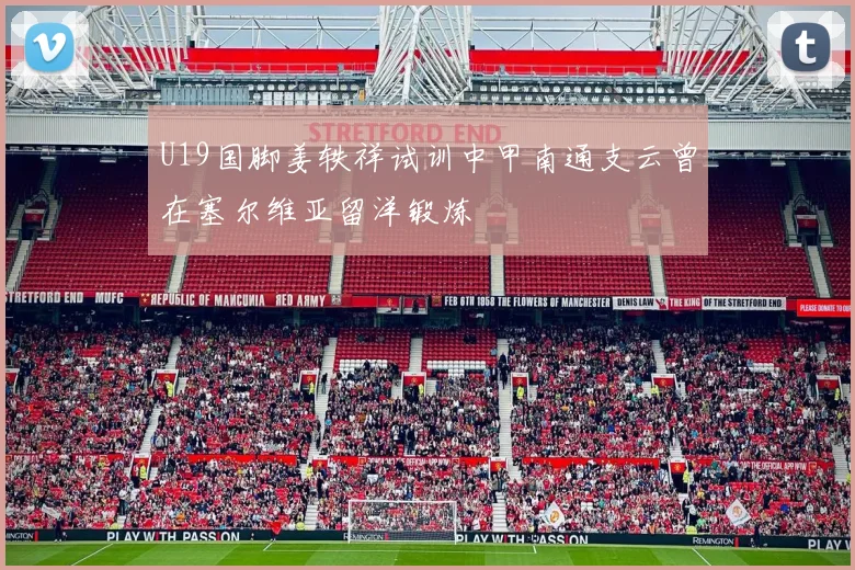 U19国脚姜轶祥试训中甲南通支云曾在塞尔维亚留洋锻炼