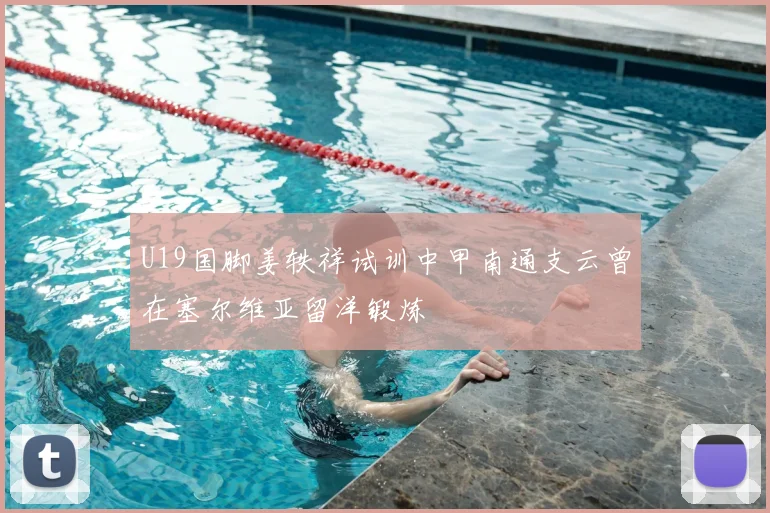 U19国脚姜轶祥试训中甲南通支云曾在塞尔维亚留洋锻炼