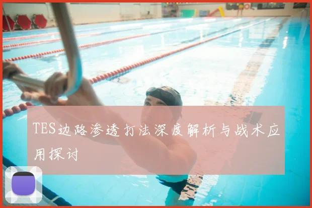 TES边路渗透打法深度解析与战术应用探讨