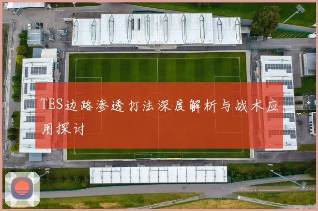 TES边路渗透打法深度解析与战术应用探讨
